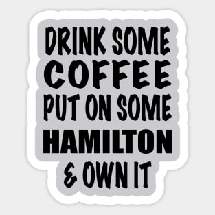 Drink Some Coffee Put on Some Hamilton & Own It (black text) Sticker